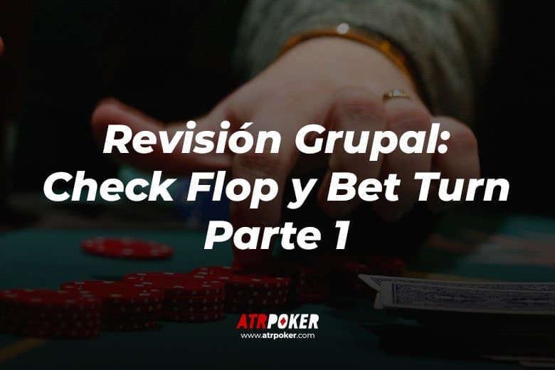 Revisión (Check Flop y Bet Turn) Parte 1