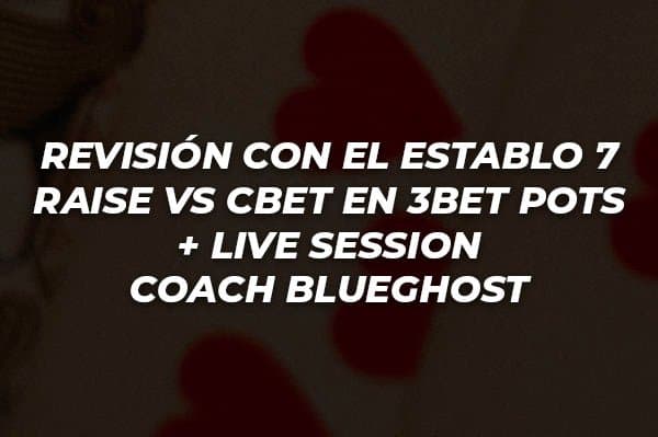 REVISIÓN CON EL ESTABLO 7   RAISE VS CBET EN 3BET POTS + LIVE SESSION   COACH BLUEGHOST