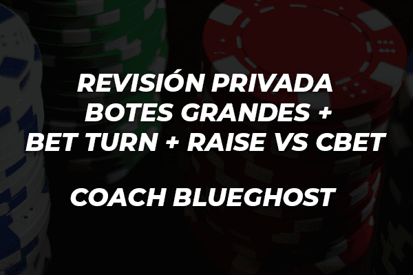 REVISIÓN PRIVADA BOTES GRANDES + BET TURN + RAISE VS CBET COACH BLUEGHOST