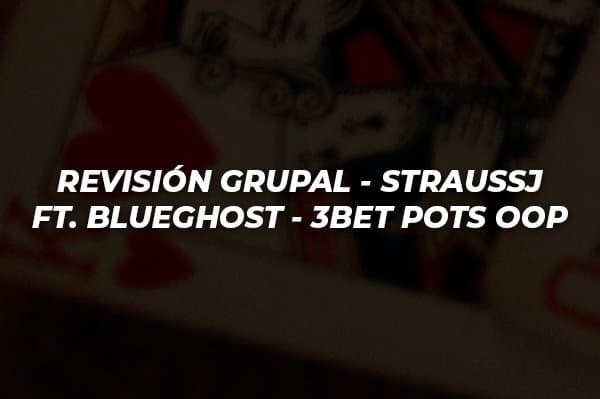 REVISIÓN GRUPAL COACH STRAUSSJ FT BLUEGHOST 3BET POTS OOP