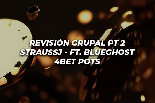 REVISIÓN GRUPAL COACH STRAUSSJ FT. BLUEGHOST PT2 – 4BET POTS